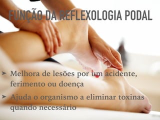 ➤ Melhora de lesões por um acidente,
ferimento ou doença
➤ Ajuda o organismo a eliminar toxinas
quando necessário
FUNÇÃO DA REFLEXOLOGIA PODAL
 