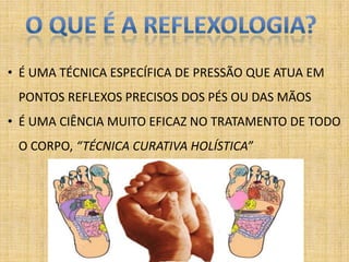 • É UMA TÉCNICA ESPECÍFICA DE PRESSÃO QUE ATUA EM
 PONTOS REFLEXOS PRECISOS DOS PÉS OU DAS MÃOS
• É UMA CIÊNCIA MUITO EFICAZ NO TRATAMENTO DE TODO
 O CORPO, “TÉCNICA CURATIVA HOLÍSTICA”
 