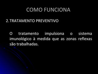 COMO FUNCIONACOMO FUNCIONA
2.2.TRATAMENTO PREVENTIVOTRATAMENTO PREVENTIVO
O tratamento impulsiona o sistemaO tratamento impulsiona o sistema
imunológico à medida que as zonas reflexasimunológico à medida que as zonas reflexas
são trabalhadas.são trabalhadas.
 