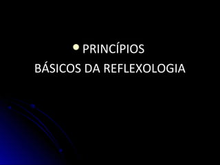 PRINCÍPIOSPRINCÍPIOS
BÁSICOS DA REFLEXOLOGIABÁSICOS DA REFLEXOLOGIA
 
