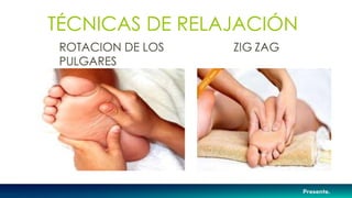 TÉCNICAS DE RELAJACIÓN
ROTACION DE LOS ZIG ZAG
PULGARES
 