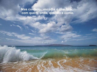 Mas cuidado...escolha o que falar,  com quem, onde, quando e como. 