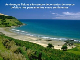 As doenças físicas são sempre decorrentes de nossos defeitos nos pensamentos e nos sentimentos. 