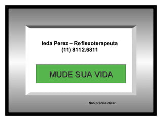 Ieda Perez – Reflexoterapeuta (11) 8112.6811 MUDE SUA VIDA Não precisa clicar 