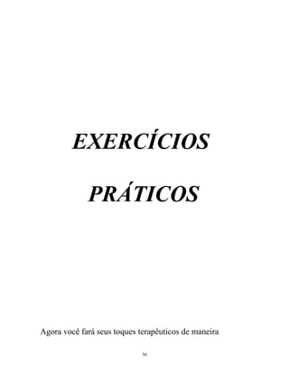 EXERCÍCIOS
PRÁTICOS
Agora você fará seus toques terapêuticos de maneira
56
 