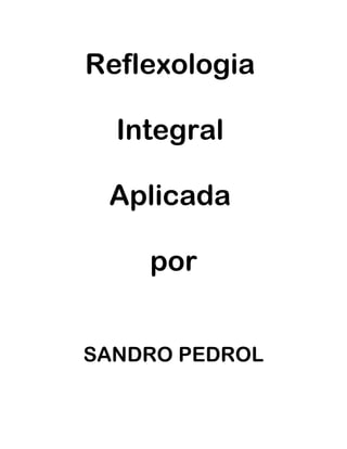 Reflexologia
Integral
Aplicada
por
SANDRO PEDROL
 