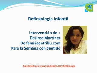 Reflexología Infantil
Intervención de :
Desiree Martínez
De familiaentribu.com
Para la Semana con Sentido
Mas detalles en www.Familialibre.com/Reflexologia
 