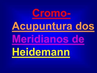 Cromo-
Acupuntura dos
Meridianos de
Heidemann
 