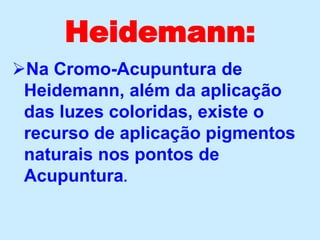 Heidemann:
Na Cromo-Acupuntura de
Heidemann, além da aplicação
das luzes coloridas, existe o
recurso de aplicação pigmentos
naturais nos pontos de
Acupuntura.
 