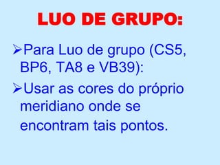 LUO DE GRUPO:
Para Luo de grupo (CS5,
BP6, TA8 e VB39):
Usar as cores do próprio
meridiano onde se
encontram tais pontos.
 