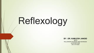 Reflexology
BY : DR. KAMLESH JANGID
BNYS,
FELLOWSHIP ON BASIC AND ADVANCED
ACUPUNCTURE
,M.A. IN YOGA
 