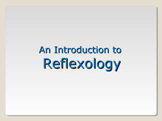 An Introduction toAn Introduction to
ReflexologyReflexology
 