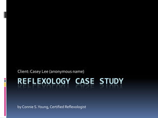 Client: Casey Lee (anonymous name)

REFLEXOLOGY CASE STUDY

by Connie S. Young, Certified Reflexologist
 