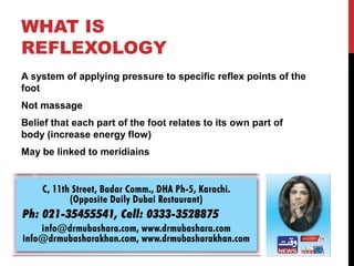 WHAT IS
REFLEXOLOGY
A system of applying pressure to specific reflex points of the
foot
Not massage
Belief that each part of the foot relates to its own part of
body (increase energy flow)
May be linked to meridiains
 