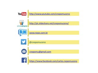 http://www.youtube.com/cnepomuceno
http://pt.slideshare.net/cnepomuceno/
www.nepo.com.br
https://www.facebook.com/carlos.nepomuceno
cnepomu@gmail.com
@cnepomuceno
 