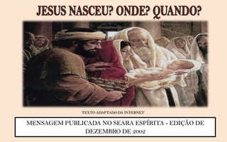 TEXTO ADAPTADO DA INTERNET

MENSAGEM PUBLICADA NO SEARA ESPÍRITA - EDIÇÃO DE
              DEZEMBRO DE 2002
 