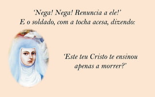 „Nega! Nega! Renuncia a ele!‟
E o soldado, com a tocha acesa, dizendo:



               „Este teu Cristo te ensinou
                   apenas a morrer?‟
 