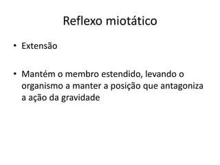 Reflexo miotático
• Extensão
• Mantém o membro estendido, levando o
organismo a manter a posição que antagoniza
a ação da gravidade
 