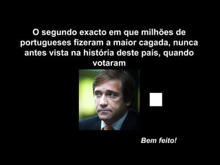 O segundo exacto em que milhões de
portugueses fizeram a maior cagada, nunca
antes vista na história deste país, quando
votaram
Bem feito!
 