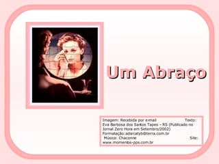 Um Abraço Imagem: Recebida por e-mail  Texto:  Eva Barbosa dos Santos Tapes – RS (Publicado no Jornal Zero Hora em Setembro/2002)  Formatação:adsrcatyb@terra.com.br  Música: Chaconne  Site: www.momentos-pps.com.br 