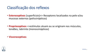 14MFMM
Classificação dos reflexos
• Exteroceptivos (superficiais)=> Receptores localizados na pele e/ou
mucosas externas (polissinápticos)
• Proprioceptivos =>estímulos atuam ou se originam nos músculos,
tendões, labirinto (monossinápticos)
• Visceroceptivos
 