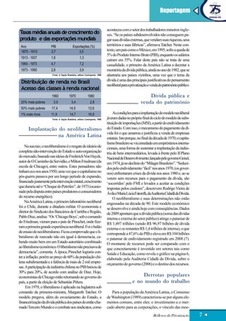 Reportagem


                                                                              aconteceu com o setor dos trabalhadores mineiros ingle-
Taxas médias anuais de crescimento do                                         ses. “Se os países subdesenvolvidos não conseguem pa-
produto e das exportações mundiais                                            gar suas dívidas externas, que vendam suas riquezas, seus
 Ano                   PIB                  Exportações (%)                   territórios e suas fábricas”, afirmava Tatcher. Neste con-
 1870 - 1913           2,7                      3,5                           texto, um país como o México, em 1995, sofre a queda de
                                                                              5% do Produto Interno Bruto (PIB), enquanto os salários
 1913 - 1937           1,8                         1,3
                                                                              caíram em 55%. Falar deste país não se trata de uma
 1950 - 1973           4,7                         7,2                        casualidade, o primeiro da América Latina a decretar a
 1973 - 1990           2,8                         3,9                        moratória da dívida pública, ainda no ano de 1982, que se
                       Fonte: A Opção Brasileira, editora Contraponto, 1998   alastraria aos países vizinhos, uma vez que o tema da
                                                                              dívida é uma das principais justificativas do pensamento
 Distribuição de renda no Brasil
                                                                              neoliberal para a privatização e venda do patrimônio público.
 Acesso das classes à renda nacional
                       1960             1970                1980                                           Dívida pública e
 20% mais pobres        3,9                3,4                 2,8                                     venda do patrimônio
 50% mais pobres       17,4              14,9                12,6
 1% mais ricos         11,9              14,7                16,9                  As condições para a implantação do modelo neoliberal
                       Fonte: A Opção Brasileira, editora Contraponto, 1998   já eram dadas no próprio final do ciclo do modelo de subs-
                                                                              tituição de importações (MSI), a partir do endividamento
      Implantação do neoliberalismo                                           do Estado. Com isso, o mecanismo do pagamento da dí-
                                                                              vida foi o que amarrou e justificou a venda de empresas
                  na América Latina                                           estatais. Isto porque, no final da década de 1970, o capita-
                                                                              lismo brasileiro se viu enredado em empréstimos interna-
    Na sua raiz, o neoliberalismo é o resgate do ideário de                   cionais, uma forma de sustentar a implantação da indús-
completa não-intervenção do Estado e auto-organização                         tria de bens intermediários, levada à frente pelo II Plano
do mercado, baseado nas ideias de Frederich Von Hayek,                        Nacional de Desenvolvimento, lançado pelo governo Geisel,
autor de O Caminho da Servidão, e Milton Friedman (da                         em 1974, já no declínio do “Milagre Brasileiro”. “Seduzi-
escola de Chicago), entre outros. Estes pensadores não                        dos pelo endividamento ‘fácil’ nos anos 1970, (os gover-
tinham eco nos anos 1950, uma vez que o capitalismo no                        nos) enfrentaram crises da dívida nos anos 1980 e, ao se
pós-guerra passava por um longo período de expansão,                          verem sem recursos para o pagamento da dívida, são
financiado justamente pela intervenção estatal, crescimento                   ‘socorridos’ pelo FMI e levados a aceitar as condições
que duraria até o “Choque do Petróleo”, de 1973 (ocasio-                      impostas pelos credores”, descrevem Rodrigo Vieira de
nado pela disputa entre países produtores e consumidores                      Ávila e Maria Lúcia Fatorelli, daAuditoria Cidadã da Dívida.
do recurso energético).                                                            O neoliberalismo e suas determinações não estão
    Na América Latina, o primeiro laboratório neoliberal                      engessadas na década de 90. Este modelo econômico
foi o Chile, durante a ditadura militar. O economista e                       se desenvolve e ainda hoje com conseqüências. Dados
diretor do Sindicato dos Bancários de Curitiba e Região,                      de 2009 apontam que a dívida pública (soma das dívidas
Pablo Diaz, analisa: “Os ‘Chicago Boys’, sob o comando                        interna e externa do setor público) atinge o patamar de
do Friedman, vieram para o país de Pinochet, onde fize-                       R$ 1,497 trilhões (sendo R$ 96,97 bilhões de dívida
ram a primeira grande experiência neoliberal. Foi o balão                     externa e os restantes R$ 1,4 trilhões de interna), o que
de ensaio do neoliberalismo. Ficou comprovado que o li-                       corresponde a 47,6% do PIB e eleva em R$ 104 bilhões
beralismo de mercado não era igual à democracia, ca-                          o patamar de endividamento registrado em 2008 (7).
bendo muito bem em um Estado autoritário combinado                            O montante de recursos pode ser comparado com o
ao liberalismo econômico. O liberalismo não precisava de                      que concretamente é investido em setores tais como
democracia”, comenta. À época, Pinochet lograria con-                         Saúde e Educação, como revela o gráfico na página 6,
ter a inflação, porém ao preço de 60% da população chi-                       elaborado pela Auditoria Cidadã da Dívida, sobre o
lena subalimentada e a falência de mais de 2 mil empre-                       orçamento do governo (2006) e o destino dos recursos.
sas. A participação da indústria chilena no PIB baixou de
30% para 20%, de acordo com análise de Diaz. Hoje,
economistas de Chicago estão retornando ao governo do                                               Derrotas populares
país, a partir da eleição de Sebastián Piñera.                                                  e no mundo do trabalho
     Em 1979, o liberalismo é aplicado na Inglaterra sob
comando da primeira-ministra, Margareth Tatcher. O                               Para a população da América Latina, o Consenso
modelo pregava, além do esvaziamento do Estado, a                             de Washington (1989) caracterizou-se por alguns ele-
financeirização da dívida pública dos países do então cha-                    mentos comuns, entre eles: o investimento e o mer-
mado Terceiro Mundo e o combate aos sindicatos, como                          cado aberto para as corporações, o vínculo das moe-
                                                                                                               Reflexos da Privatização       7
 