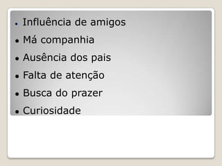 ●   Influência de amigos
●   Má companhia
●   Ausência dos pais
●   Falta de atenção
●   Busca do prazer
●   Curiosidade
 