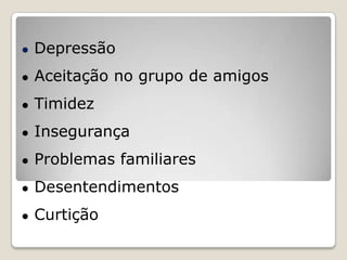 ●   Depressão
●   Aceitação no grupo de amigos
●   Timidez
●   Insegurança
●   Problemas familiares
●   Desentendimentos
●   Curtição
 
