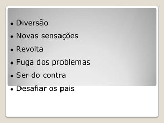 ●   Diversão
●   Novas sensações
●   Revolta
●   Fuga dos problemas
●   Ser do contra
●   Desafiar os pais
 