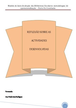 Modelo de Auto-Avaliação das Bibliotecas Escolares: metodologias de
operacionalização – Parte II e Conclusão
1
Formanda:
Ana Paula LimaRodrigues
REFLEXÃO SOBRE AS
ACTIVIDADES
DESENVOLVIDAS
 