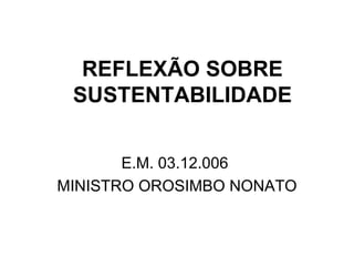 REFLEXÃO SOBRE
 SUSTENTABILIDADE


       E.M. 03.12.006
MINISTRO OROSIMBO NONATO
 