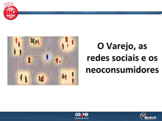 O Varejo, as 
redes sociais e os
neoconsumidores
 