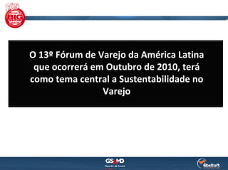 O 13º Fórum de Varejo da América Latina 
 que ocorrerá em Outubro de 2010, terá
como tema central a Sustentabilidade no 
                Varejo
 
