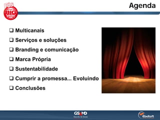 Agenda


 Multicanais
 Serviços e soluções
 Branding e comunicação
 Marca Própria
 Sustentabilidade
 Cumprir a promessa... Evoluindo
 Conclusões
 