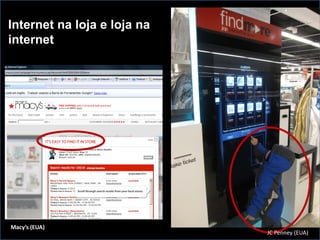 Internet na loja e loja na
internet




Macy’s (EUA)
                             JC Penney (EUA)
 