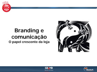 Branding e
 comunicação
O papel crescente da loja
 