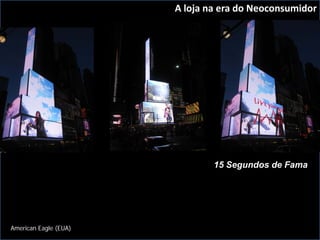 A loja na era do Neoconsumidor




                               15 Segundos de Fama




American Eagle (EUA)
 