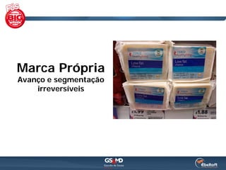 Marca Própria
Avanço e segmentação
    irreversíveis
 