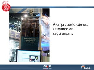 A onipresente câmera:
Cuidando da
segurança...
 