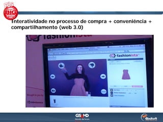Interatividade no processo de compra + conveniência +
compartilhamento (web 3.0)
 