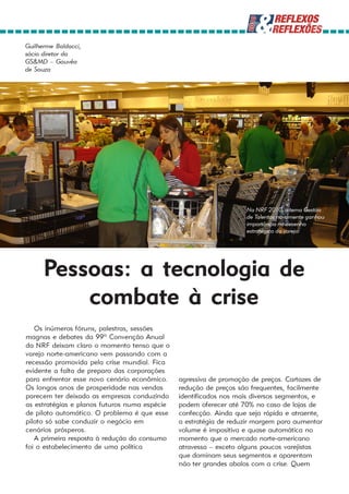 Guilherme Baldacci,
sócio diretor da
GS&MD – Gouvêa
de Souza




                                                                   Na NRF 2010, o tema Gestão
                                                                   de Talentos novamente ganhou
                                                                   importância no desenho
                                                                   estratégico do varejo




      Pessoas: a tecnologia de
          combate à crise
   Os inúmeros fóruns, palestras, sessões
magnas e debates da 99ª Convenção Anual
da NRF deixam claro o momento tenso que o
varejo norte-americano vem passando com a
recessão promovida pela crise mundial. Fica
evidente a falta de preparo das corporações
para enfrentar esse novo cenário econômico.    agressiva de promoção de preços. Cartazes de
Os longos anos de prosperidade nas vendas      redução de preços são frequentes, facilmente
parecem ter deixado as empresas conduzindo     identificados nos mais diversos segmentos, e
as estratégias e planos futuros numa espécie   podem oferecer até 70% no caso de lojas de
de piloto automático. O problema é que esse    confecção. Ainda que seja rápida e atraente,
piloto só sabe conduzir o negócio em           a estratégia de reduzir margem para aumentar
cenários prósperos.                            volume é impositiva e quase automática no
   A primeira resposta à redução do consumo    momento que o mercado norte-americano
foi o estabelecimento de uma política          atravessa – exceto alguns poucos varejistas
                                               que dominam seus segmentos e aparentam
                                               não ter grandes abalos com a crise. Quem
 