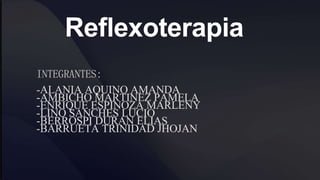 Reflexoterapia
INTEGRANTES:
-ALANIA AQUINO AMANDA
-AMBICHO MARTINEZ PAMELA
-ENRIQUE ESPINOZA MARLENY
-LINO SANCHES LUCIO
-BERROSPI DURAN ELIAS
-BARRUETA TRINIDAD JHOJAN
 