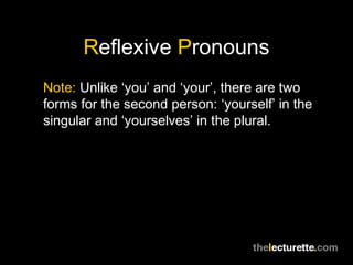Reflexive Pronouns
Note: Unlike ‘you’ and ‘your’, there are two
forms for the second person: ‘yourself’ in the
singular and ‘yourselves’ in the plural.
 