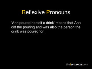Reflexive Pronouns
‘Ann poured herself a drink’ means that Ann
did the pouring and was also the person the
drink was poured for.
 