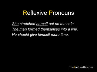 Reflexive Pronouns
She stretched herself out on the sofa.
The men formed themselves into a line.
He should give himself more time.
 