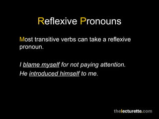 Reflexive Pronouns
Most transitive verbs can take a reflexive
pronoun.

I blame myself for not paying attention.
He introduced himself to me.
 