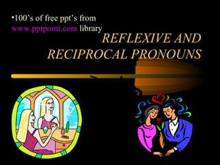 REFLEXIVE AND
RECIPROCAL PRONOUNS
•100’s of free ppt’s from
www.pptpoint.com library
 