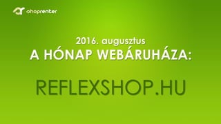 2016. augusztus
A HÓNAP WEBÁRUHÁZA:
REFLEXSHOP.HU
 