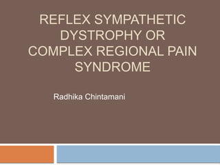 REFLEX SYMPATHETIC
DYSTROPHY OR
COMPLEX REGIONAL PAIN
SYNDROME
Radhika Chintamani
 