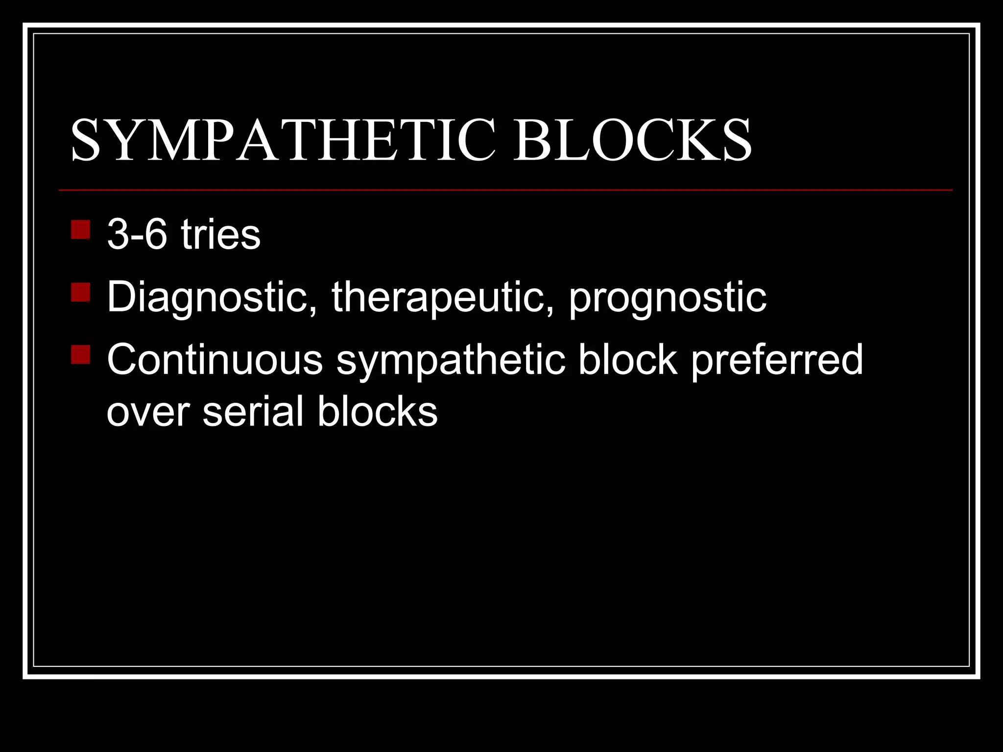 SYMPATHETIC BLOCKS
 3-6 tries
 Diagnostic, therapeutic, prognostic
 Continuous sympathetic block preferred
over serial blocks
 